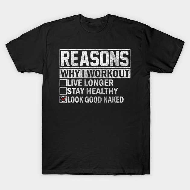 Reasons Why I Workout Live Longer Stay Healthy Look Good Naked. T-Shirt by sharukhdesign